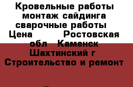 Кровельные работы,монтаж сайдинга,сварочные работы › Цена ­ 300 - Ростовская обл., Каменск-Шахтинский г. Строительство и ремонт » Другое   